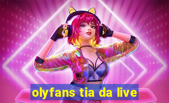 olyfans tia da live